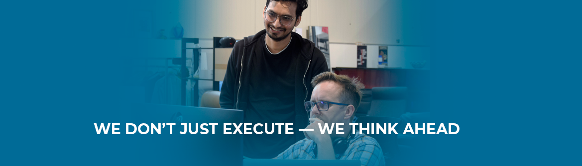 We Don’t Just Execute — We Think Ahead_website